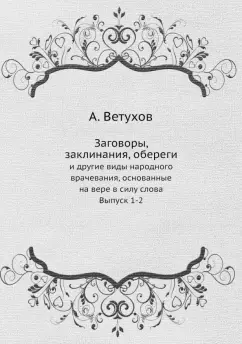 Алексей Ветухов: Заговоры, заклинания, обереги. И другие виды народного врачевания, основанные на вере. Выпуски 1-2