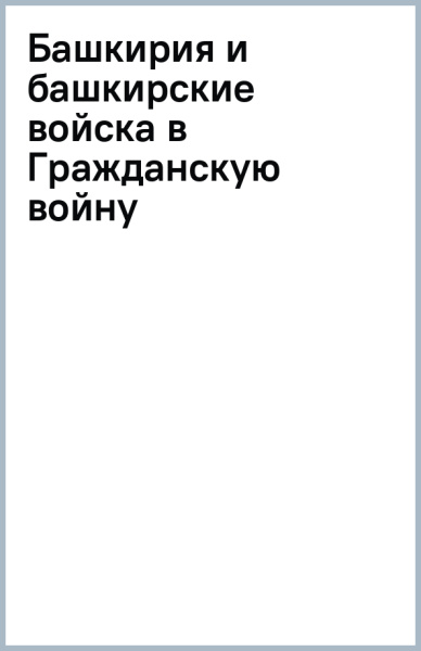 Башкирия и башкирские войска в Гражданскую войну
