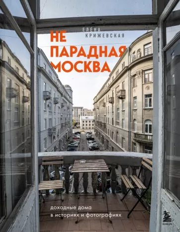 Елена Крижевская: Непарадная Москва. Доходные дома в историях и фотографиях