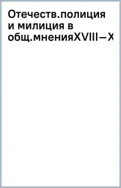 Отечественная полиция и милиция в зеркале общественного мнения. XVIII–XXI вв. Монография