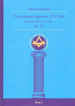 Андрей Серков: Российские масоны. 1721–2019. Биографический словарь. Век XX. Том I