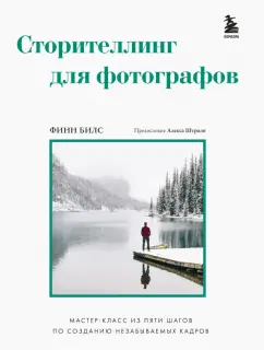 Финн Билс: Сторителлинг для фотографов. Мастер-класс из пяти шагов по созданию незабываемых кадров
