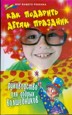Елена Выскребенцева: Как подарить детям праздник. Руководство для добрых волшебников