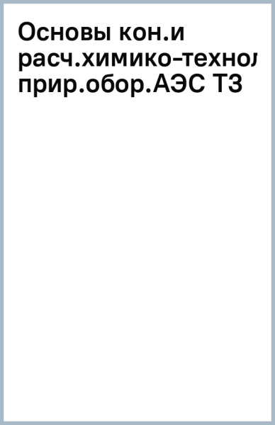 Основы конструирования и расчета химико-технологического оборудования АЭС. Том 3