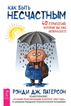 Рэнди Патерсон: Как быть несчастным. 40 стратегий, которые вы уже используете