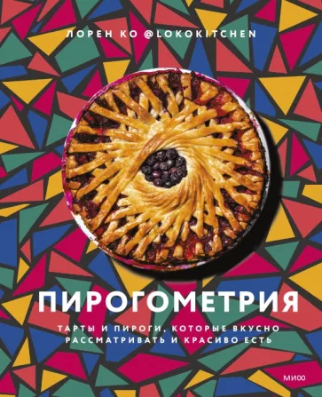 Лорен Ко: Пирогометрия. Тарты и пироги, которые вкусно рассматривать и красиво есть