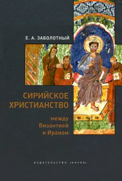 Евгений Заболотный: Сирийское христианство между Византией и Ираном