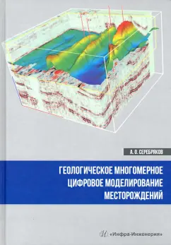 Андрей Серебряков: Геологическое многомерное цифровое моделирование месторождений. Монография
