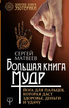 Сергей Матвеев: Большая книга мудр. Йога для пальцев, которая даст здоровье, деньги и удачу