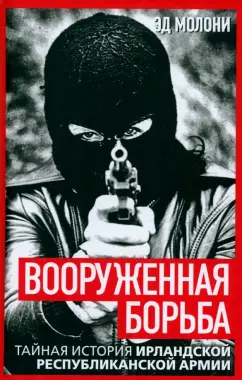 Эд Молони: Вооруженная борьба. Тайная история Ирландской республиканской армии