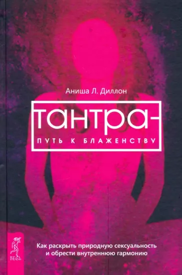 Аниша Диллон: Тантра - путь к блаженству. Как раскрыть природную сексуальность и обрести гармонию