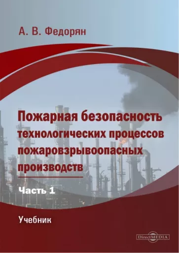 Алексей Федорян: Пожарная безопасность технологических процессов пожаровзрывоопасных производств. Часть 1. Учебник