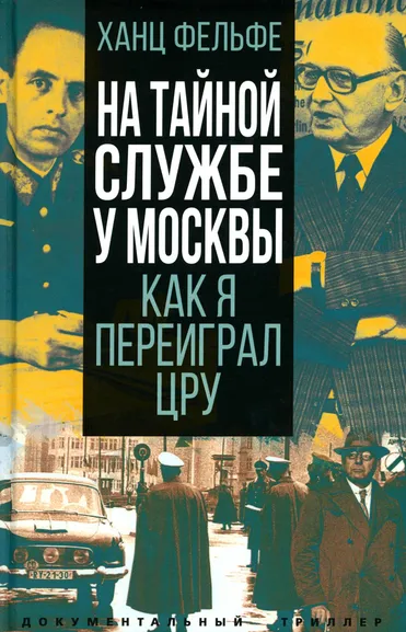 Фельфе Хайнц: На тайной службе у Москвы. Как я переиграл ЦРУ