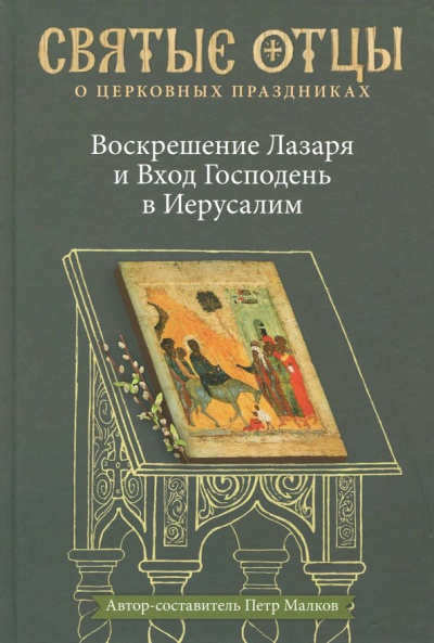 Петр Малков: Воскрешение Лазаря и Вход Господень в Иерусалим. Антология святоотеческих проповедей