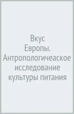 Вкус Европы. Антропологичеaское исследование культуры питания