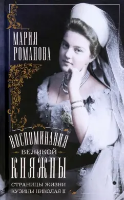 Мария Романова: Воспоминания великой княжны. Страницы жизни кузины Николая II. 1890-1918