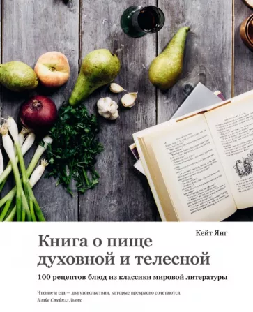 Кейт Янг: Книга о пище духовной и телесной. 100 рецептов блюд из классики мировой литературы