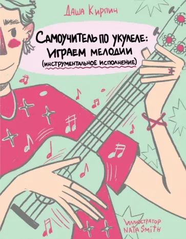 Даша Кирпич: Самоучитель по укулеле. Играем мелодии. Инструментальное исполнение