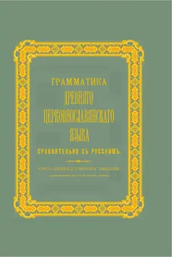 Грамматика древнего церковнославянского языка сравнительно с русским. Курс средних учебных заведений