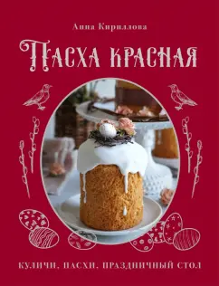 Анна Кириллова: Пасха красная. Куличи, пасхи, праздничный стол