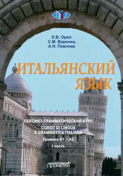 Орел, Воронец, Павлова: Итальянский язык Лексико-грамматический курс. Уровень А1 – А2. Часть 1