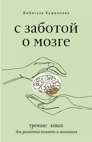 Бибигуль Кушалиева: С заботой о мозге. Тренинг-книга для развития памяти и внимания