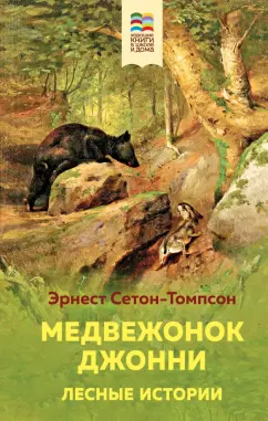 Эрнест Сетон-Томпсон: Медвежонок Джонни. Лесные истории