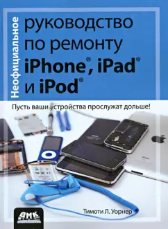 Тимоти Уорнер: Неофициальное руководство по ремонту iPhone, iPad и iPod