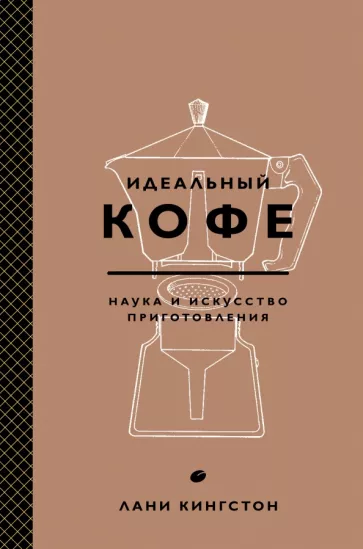 Лани Кингстон: Идеальный кофе. Наука и искусство приготовления