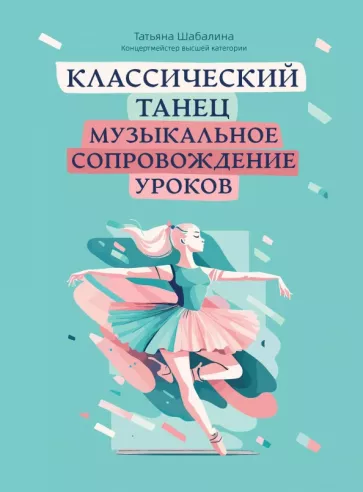 Шабалина Татьяна Леонидовна: Классический танец:  музыкальное сопровождение уроков: учебно-метод.пособие