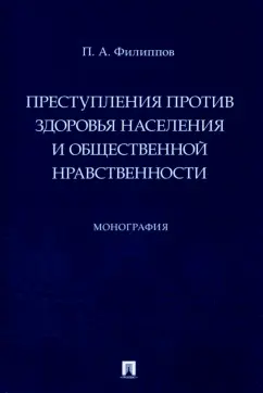 Павел Филиппов: Преступления против здоровья населения и общественной нравственности. Монография