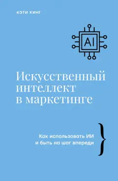 Кэти Кинг: Искусственный интеллект в маркетинге. Как использовать ИИ и быть на шаг впереди