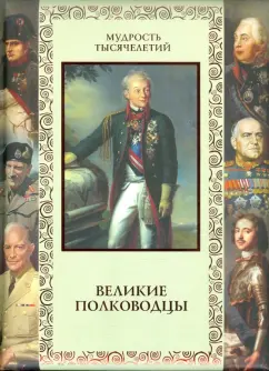 А. Кожевников: Великие полководцы. Афоризмы, притчи, легенды
