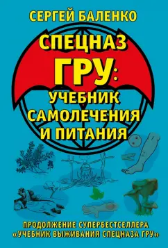 Сергей Баленко: Cпецназ ГРУ. Учебник самолечения и питания. Продолжение супербестселлера "Учебник выживания спецназа