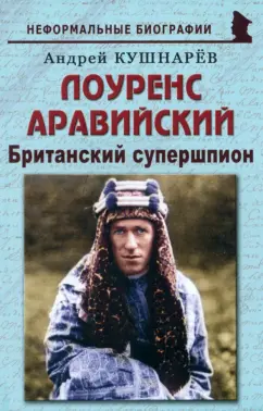 Андрей Кушнарев: Лоуренс Аравийский. Британский супершпион