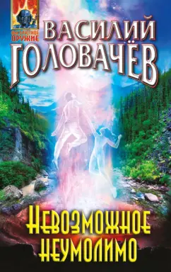 Василий Головачев: Невозможное неумолимо