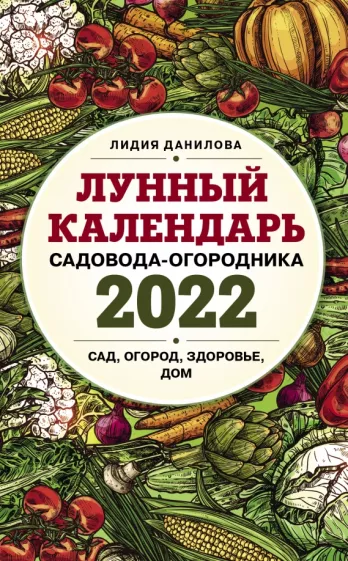 Лидия Данилова: Лунный календарь садовода-огородника на 2022 год. Сад, огород, здоровье, дом