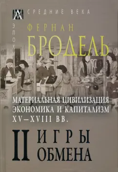 Фернан Бродель: Материальная цивилизация, экономика и капитализм, XV-XVIII вв. Том 2. Игры обмена