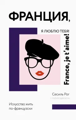 Сесиль Рог: Франция, я люблю тебя! Искусство жить по-французски