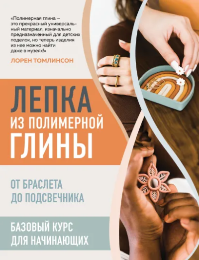 Томлинсон Лорен: Лепка из полимерной глины. От браслета до подсвечника. Базовый курс для начинающих