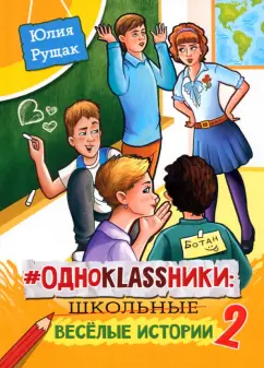 Юлия Рущак: Одноklassники. Школьные весёлые истории. Часть 2