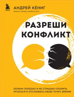 Андрей Кёниг: Разреши конфликт. Почему полезно и не страшно спорить, ругаться и отстаивать свою точку зрения