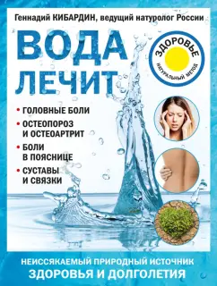 Геннадий Кибардин: Вода лечит. Головные боли, остеопороз и остеоартрит, боли в пояснице, суставы и связки
