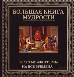 Большая книга мудрости. Золотые афоризмы на все времена