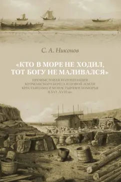 Сергей Никонов: Кто в море не ходил, тот Богу не маливался. Промысловая колонизация Мурманского берега и Новой Земли