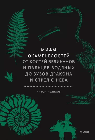 Антон Нелихов: Мифы окаменелостей. От костей великанов и пальцев водяных до зубов дракона и стрел с неба