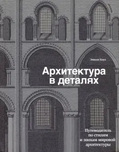 Эмили Коул: Архитектура в деталях. Путеводитель по стилям и эпохам мировой архитектуры