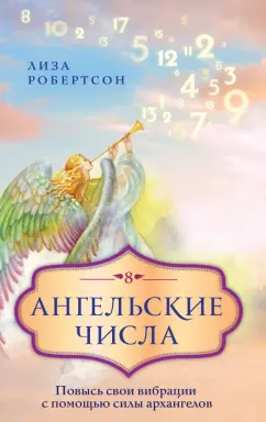 Лиза Робертсон: Ангельские числа. Повысь свои вибрации с помощью силы архангелов
