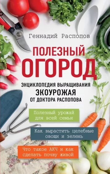 Геннадий Распопов: Полезный огород. Энциклопедия выращивания экоурожая от доктора Распопова