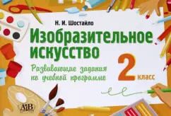 Наталья Шостайло: Изобразительное искусство. 2 класс. Развивающие задания
